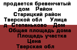 продается бревенчатый дом › Район ­ Старицкий район Тверской обл. › Улица ­ д. Степаньково › Дом ­ 6 › Общая площадь дома ­ 68 › Площадь участка ­ 10 000 › Цена ­ 500 000 - Тверская обл., Старицкий р-н, Степаньково д. Недвижимость » Дома, коттеджи, дачи продажа   . Тверская обл.